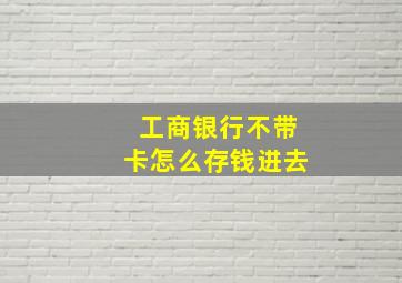 工商银行不带卡怎么存钱进去