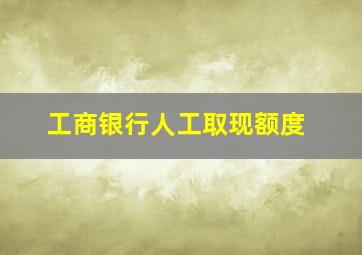 工商银行人工取现额度