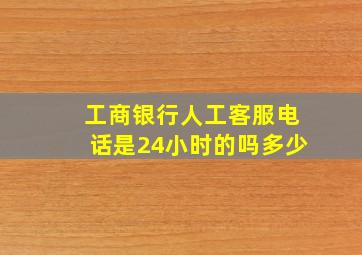 工商银行人工客服电话是24小时的吗多少