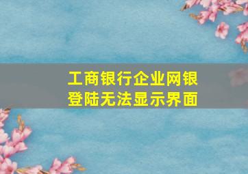 工商银行企业网银登陆无法显示界面