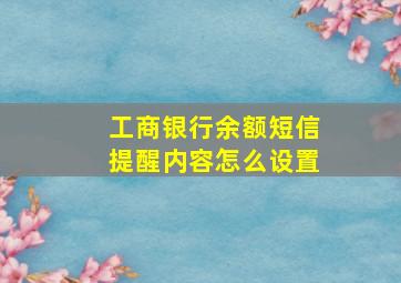 工商银行余额短信提醒内容怎么设置