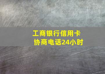 工商银行信用卡协商电话24小时