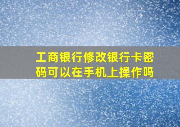 工商银行修改银行卡密码可以在手机上操作吗