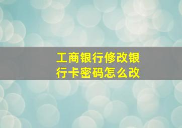 工商银行修改银行卡密码怎么改