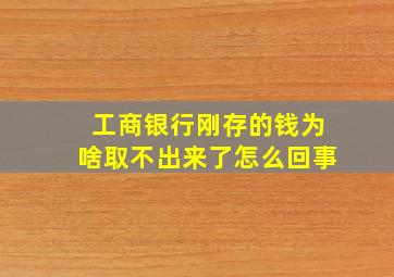 工商银行刚存的钱为啥取不出来了怎么回事