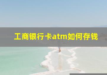 工商银行卡atm如何存钱