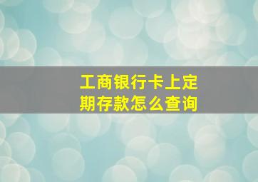 工商银行卡上定期存款怎么查询