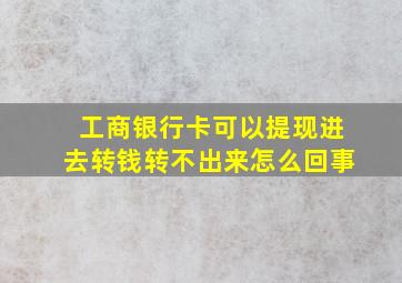 工商银行卡可以提现进去转钱转不出来怎么回事