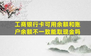 工商银行卡可用余额和账户余额不一致能取现金吗