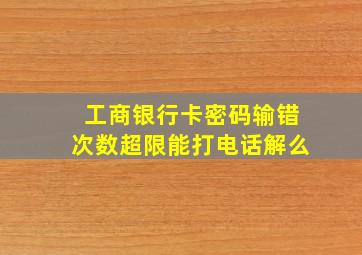 工商银行卡密码输错次数超限能打电话解么