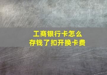 工商银行卡怎么存钱了扣开换卡费