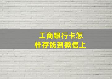 工商银行卡怎样存钱到微信上