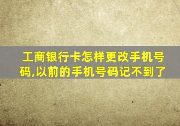 工商银行卡怎样更改手机号码,以前的手机号码记不到了