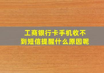 工商银行卡手机收不到短信提醒什么原因呢