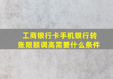 工商银行卡手机银行转账限额调高需要什么条件