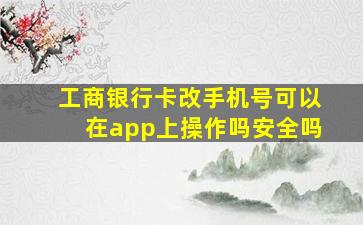 工商银行卡改手机号可以在app上操作吗安全吗