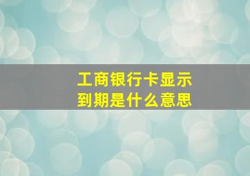 工商银行卡显示到期是什么意思