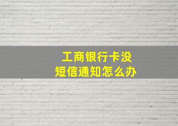 工商银行卡没短信通知怎么办