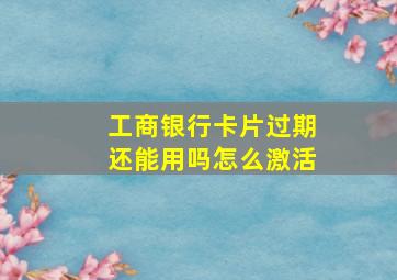 工商银行卡片过期还能用吗怎么激活