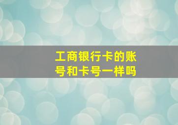 工商银行卡的账号和卡号一样吗