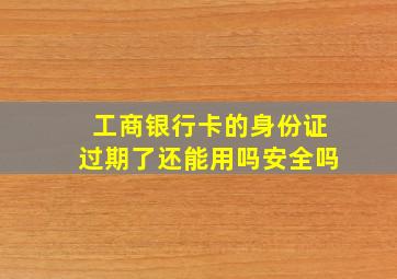 工商银行卡的身份证过期了还能用吗安全吗