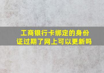 工商银行卡绑定的身份证过期了网上可以更新吗