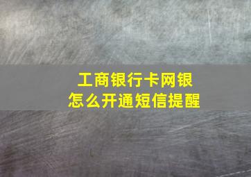 工商银行卡网银怎么开通短信提醒