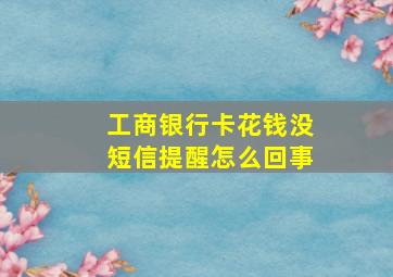 工商银行卡花钱没短信提醒怎么回事