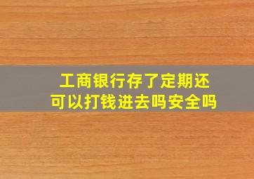 工商银行存了定期还可以打钱进去吗安全吗