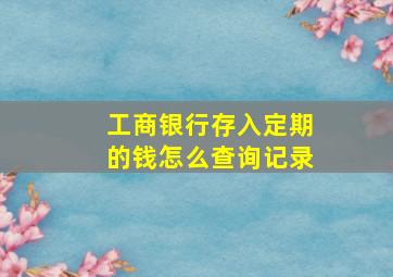 工商银行存入定期的钱怎么查询记录