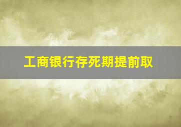 工商银行存死期提前取