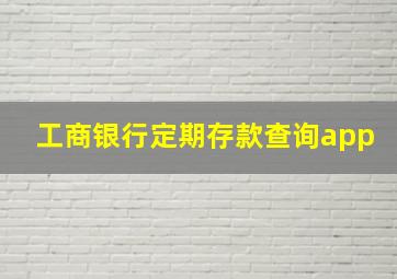 工商银行定期存款查询app