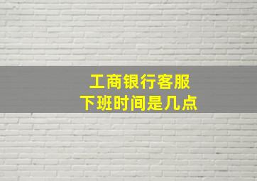 工商银行客服下班时间是几点