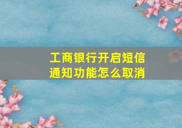 工商银行开启短信通知功能怎么取消