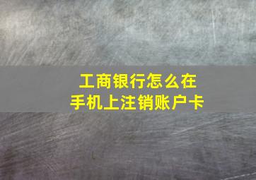 工商银行怎么在手机上注销账户卡