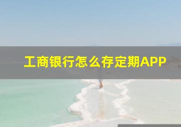 工商银行怎么存定期APP