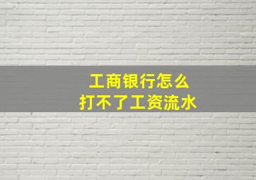 工商银行怎么打不了工资流水