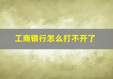 工商银行怎么打不开了