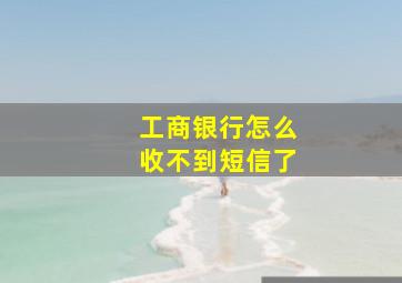 工商银行怎么收不到短信了