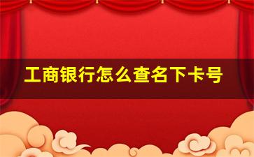 工商银行怎么查名下卡号