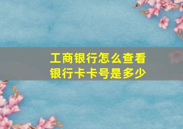 工商银行怎么查看银行卡卡号是多少