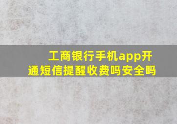 工商银行手机app开通短信提醒收费吗安全吗