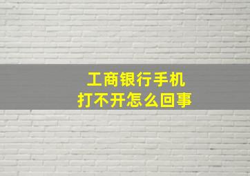 工商银行手机打不开怎么回事