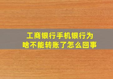 工商银行手机银行为啥不能转账了怎么回事