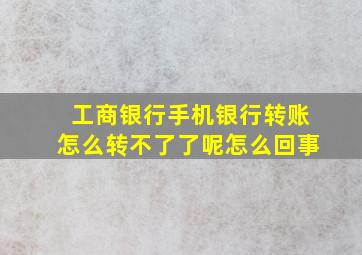 工商银行手机银行转账怎么转不了了呢怎么回事