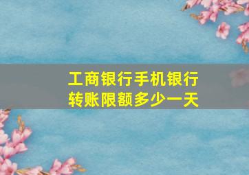 工商银行手机银行转账限额多少一天