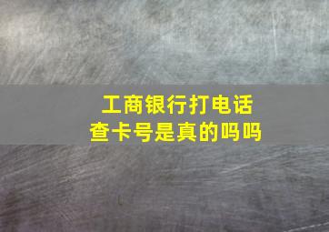 工商银行打电话查卡号是真的吗吗