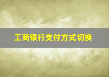 工商银行支付方式切换