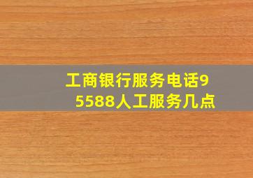 工商银行服务电话95588人工服务几点