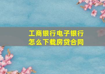 工商银行电子银行怎么下载房贷合同